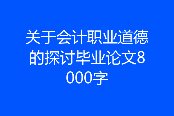 关于会计职业道德的探讨毕业论文8000字