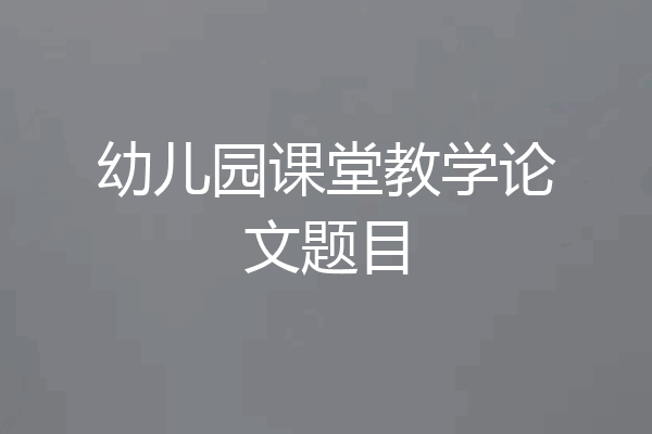 幼儿园课堂教学论文题目