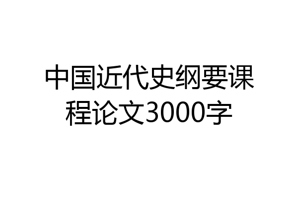 中国近代史纲要课程论文3000字