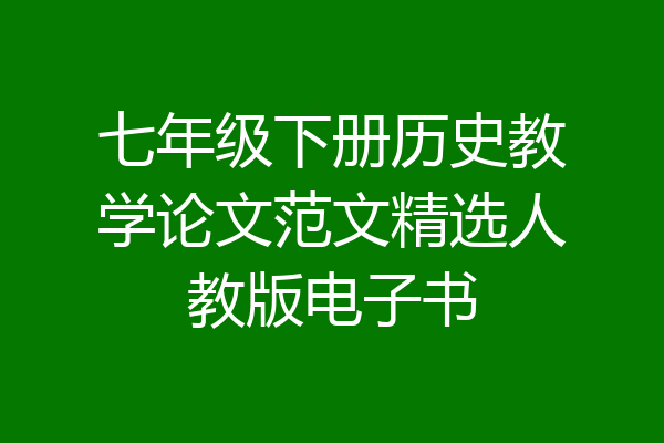 七年级下册历史教学论文范文精选人教版电子书