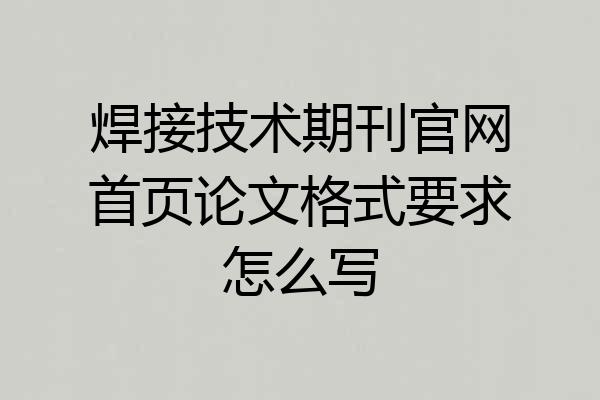 焊接技术期刊官网首页论文格式要求怎么写