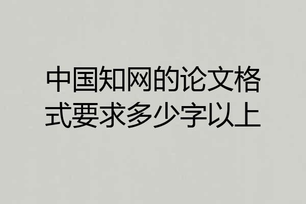 中国知网的论文格式要求多少字以上