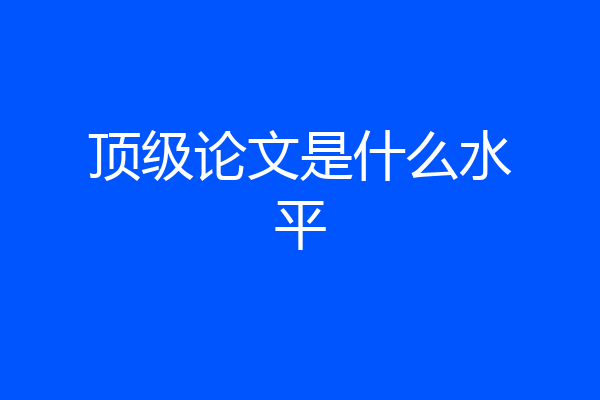 顶级论文是什么水平