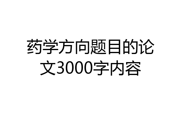 药学方向题目的论文3000字内容