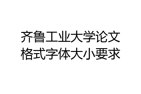 齐鲁工业大学论文格式字体大小要求