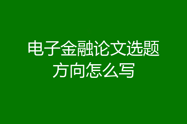 电子金融论文选题方向怎么写