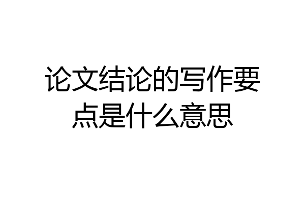 论文结论的写作要点是什么意思