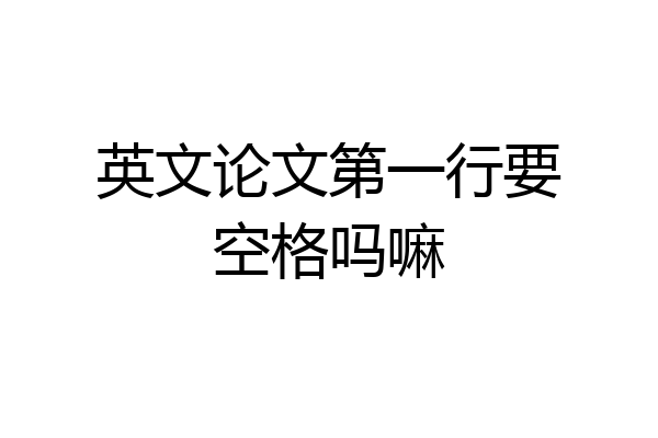英文论文第一行要空格吗嘛