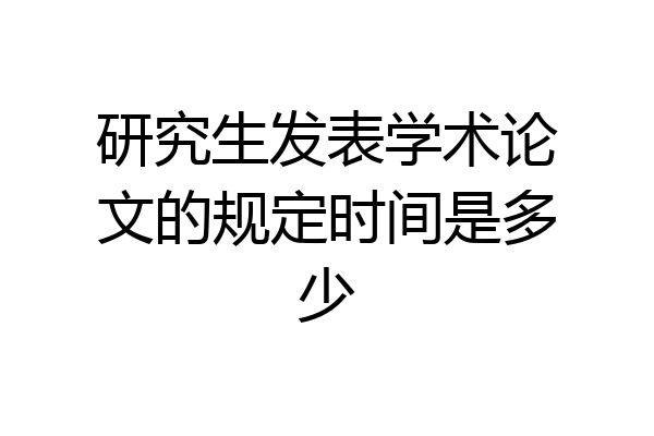 研究生发表学术论文的规定时间是多少