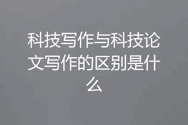 科技写作与科技论文写作的区别是什么