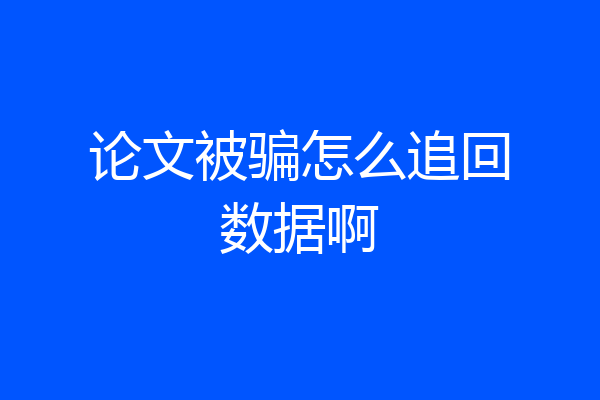 论文被骗怎么追回数据啊
