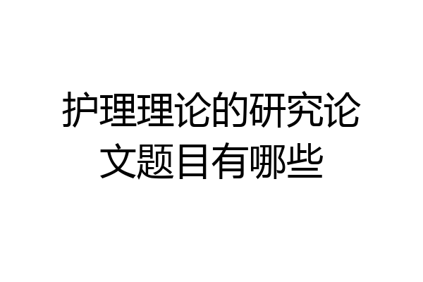 护理理论的研究论文题目有哪些