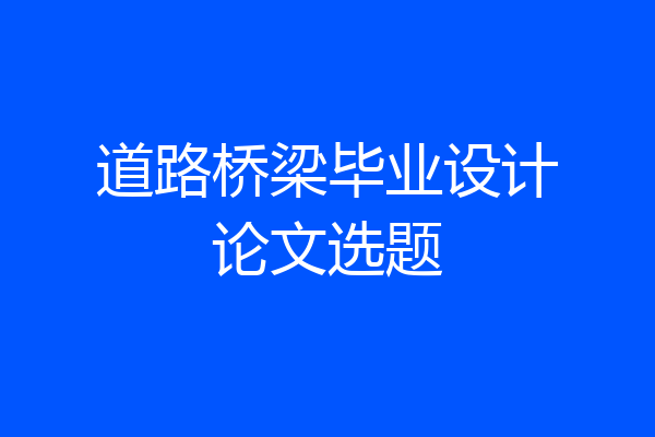 道路桥梁毕业设计论文选题