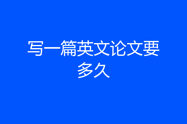 写一篇英文论文要多久