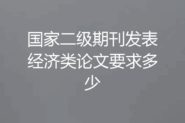 国家二级期刊发表经济类论文要求多少