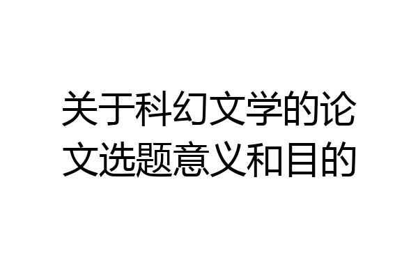 关于科幻文学的论文选题意义和目的