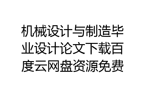 机械设计与制造毕业设计论文下载百度云网盘资源免费