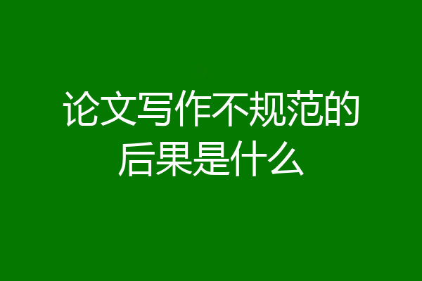 论文写作不规范的后果是什么
