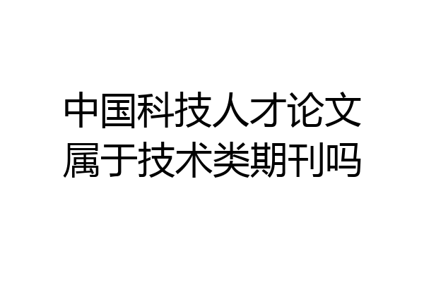 中国科技人才论文属于技术类期刊吗