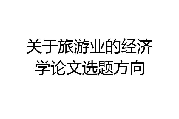 关于旅游业的经济学论文选题方向