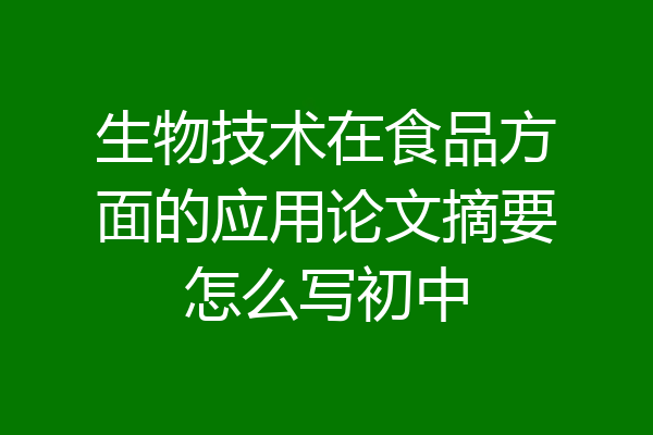生物技术在食品方面的应用论文摘要怎么写初中