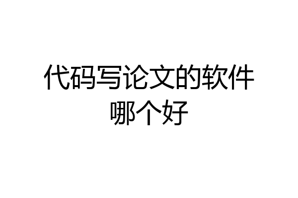 代码写论文的软件哪个好