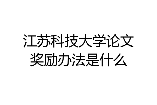 江苏科技大学论文奖励办法是什么