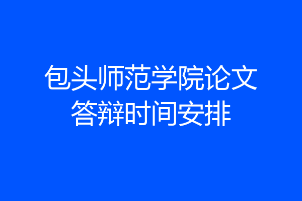包头师范学院论文答辩时间安排