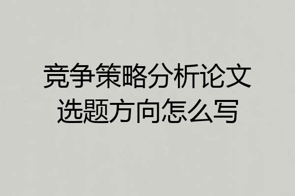 竞争策略分析论文选题方向怎么写
