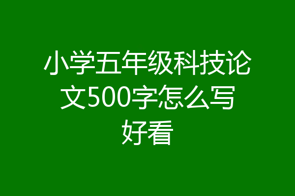 小学五年级科技论文500字怎么写好看