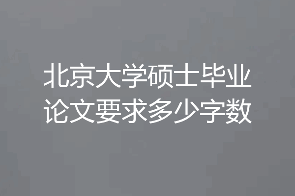 北京大学硕士毕业论文要求多少字数