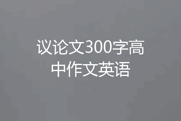 议论文300字高中作文英语