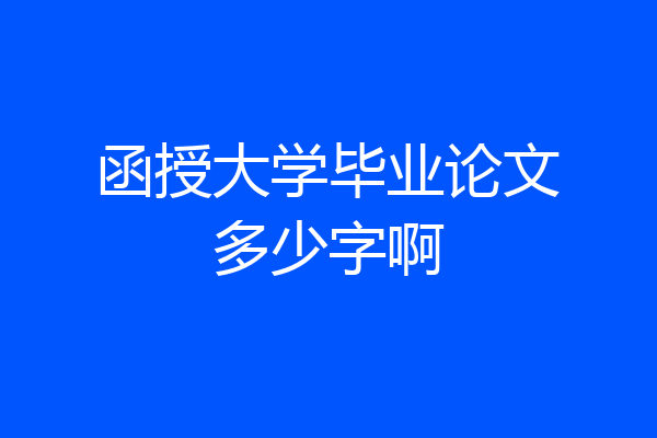 函授大学毕业论文多少字啊