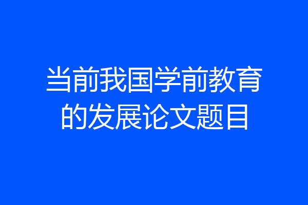 当前我国学前教育的发展论文题目