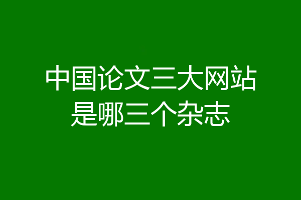中国论文三大网站是哪三个杂志