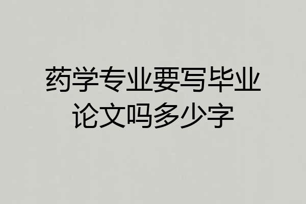药学专业要写毕业论文吗多少字