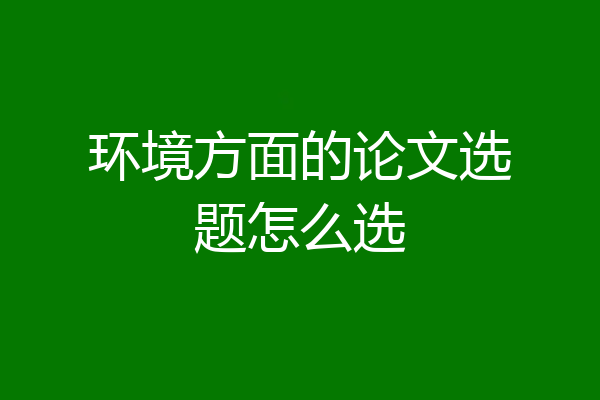 环境方面的论文选题怎么选
