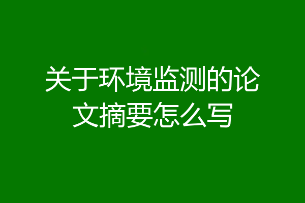 关于环境监测的论文摘要怎么写
