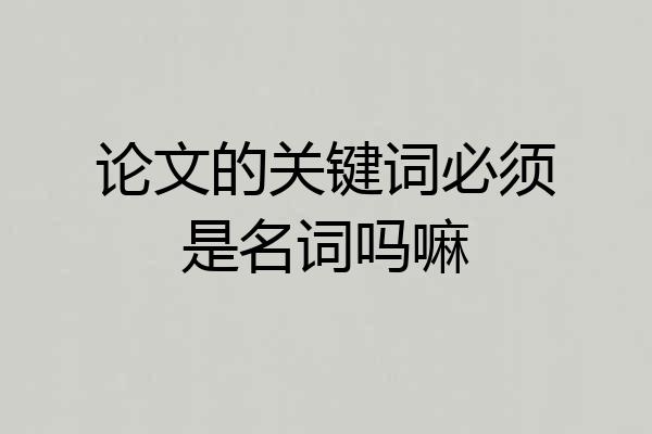 论文的关键词必须是名词吗嘛