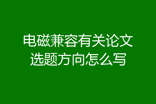 电磁兼容有关论文选题方向怎么写