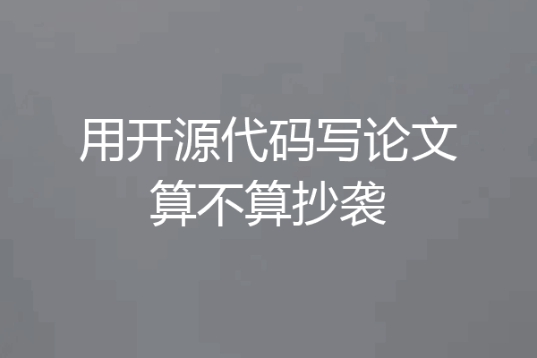用开源代码写论文算不算抄袭