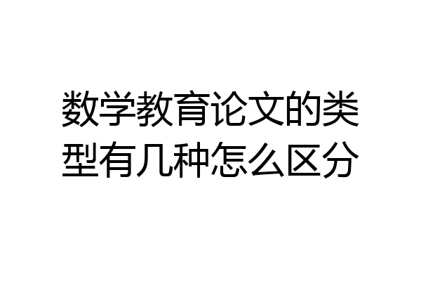 数学教育论文的类型有几种怎么区分
