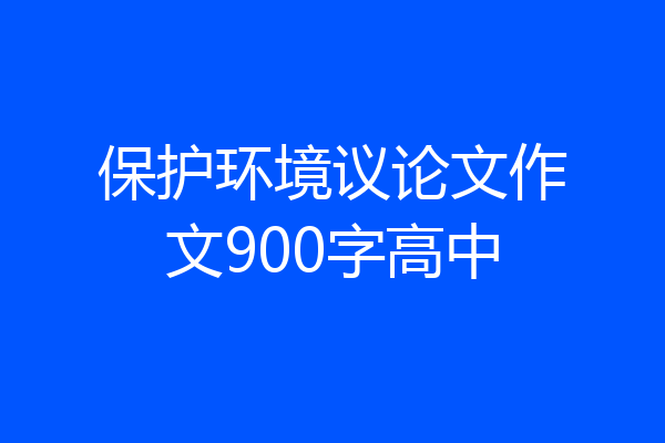 保护环境议论文作文900字高中