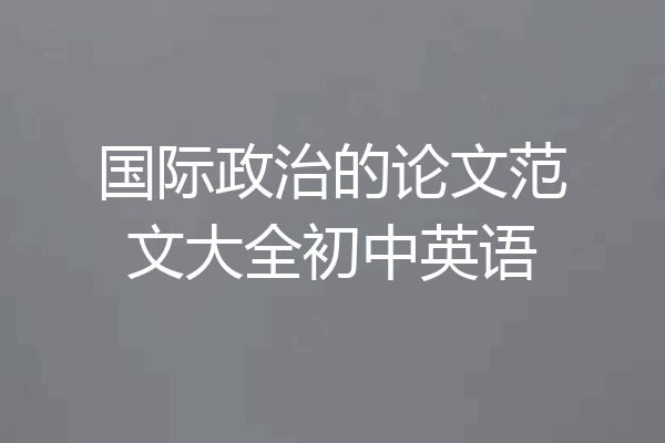 国际政治的论文范文大全初中英语