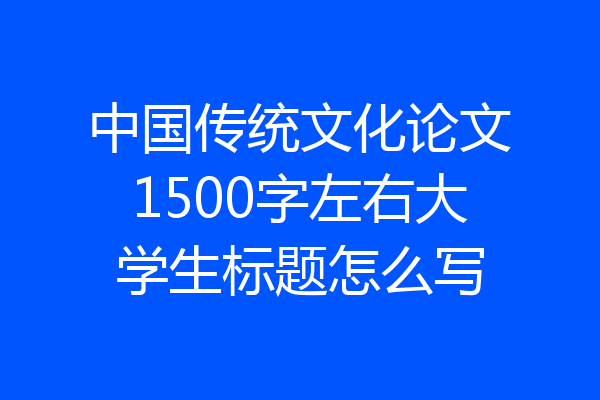 中国传统文化论文1500字左右大学生标题怎么写