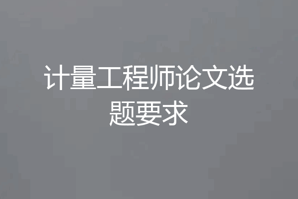 计量工程师论文选题要求
