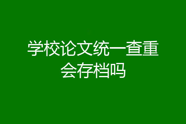 学校论文统一查重会存档吗