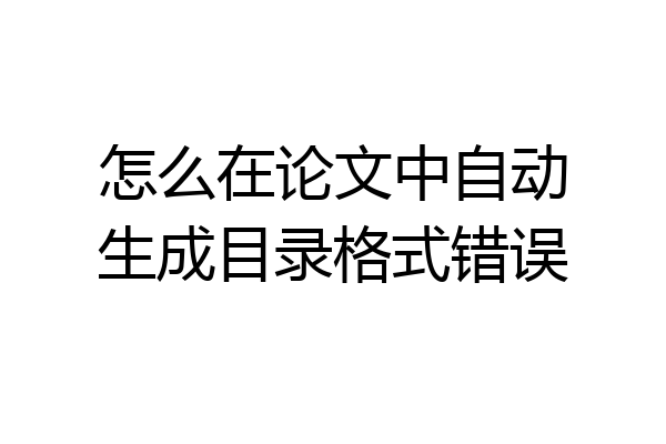 怎么在论文中自动生成目录格式错误
