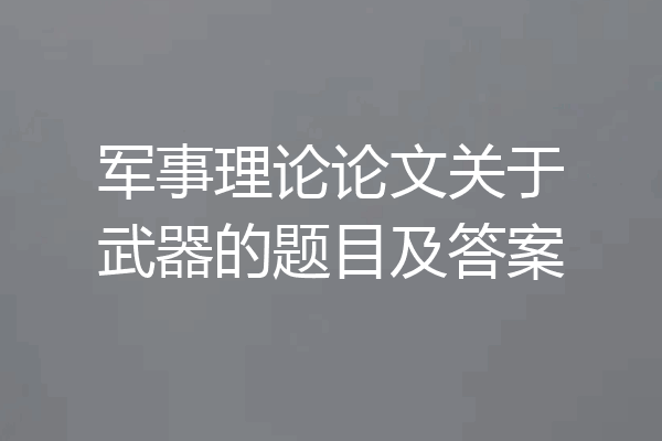 军事理论论文关于武器的题目及答案
