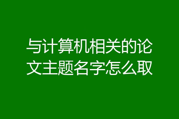 与计算机相关的论文主题名字怎么取